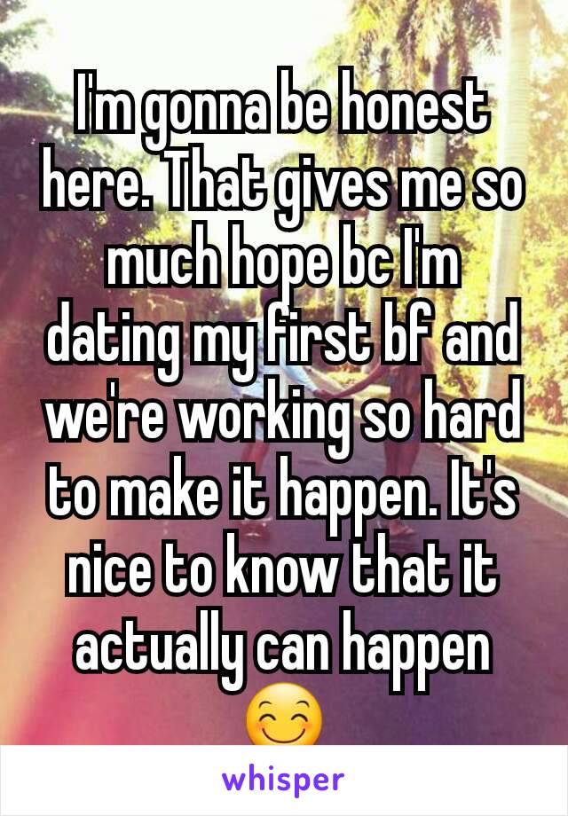 I'm gonna be honest here. That gives me so much hope bc I'm dating my first bf and we're working so hard to make it happen. It's nice to know that it actually can happen 😊
