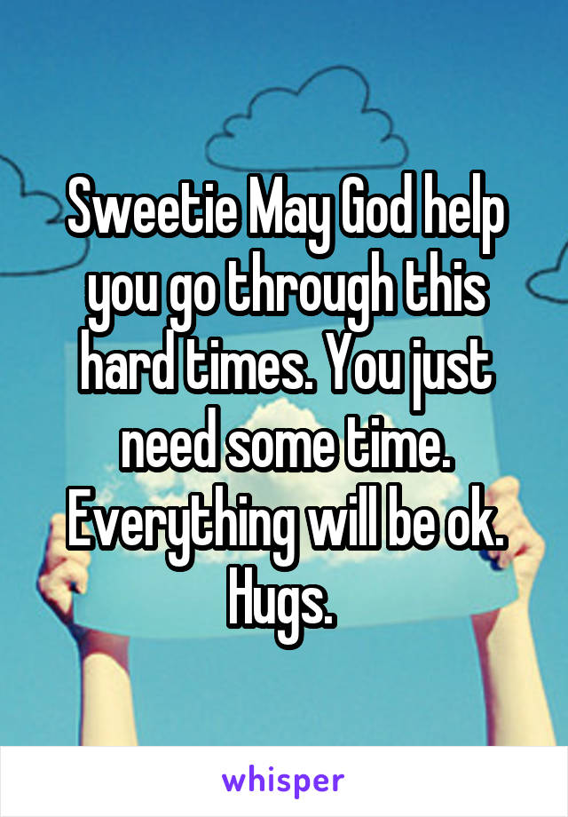 Sweetie May God help you go through this hard times. You just need some time. Everything will be ok. Hugs. 