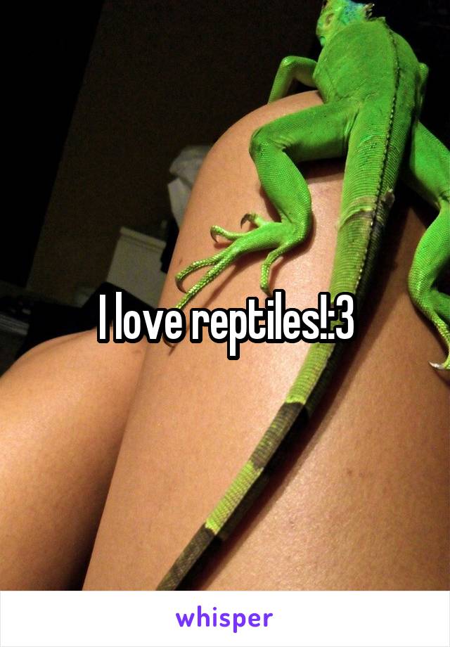 I love reptiles!:3