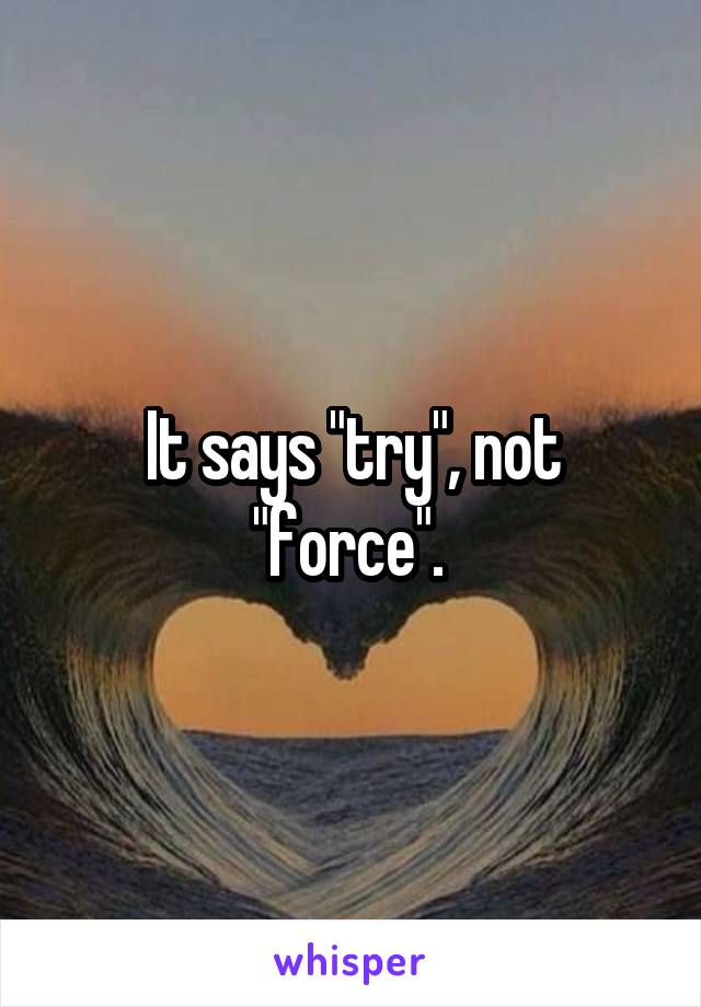 It says "try", not "force". 