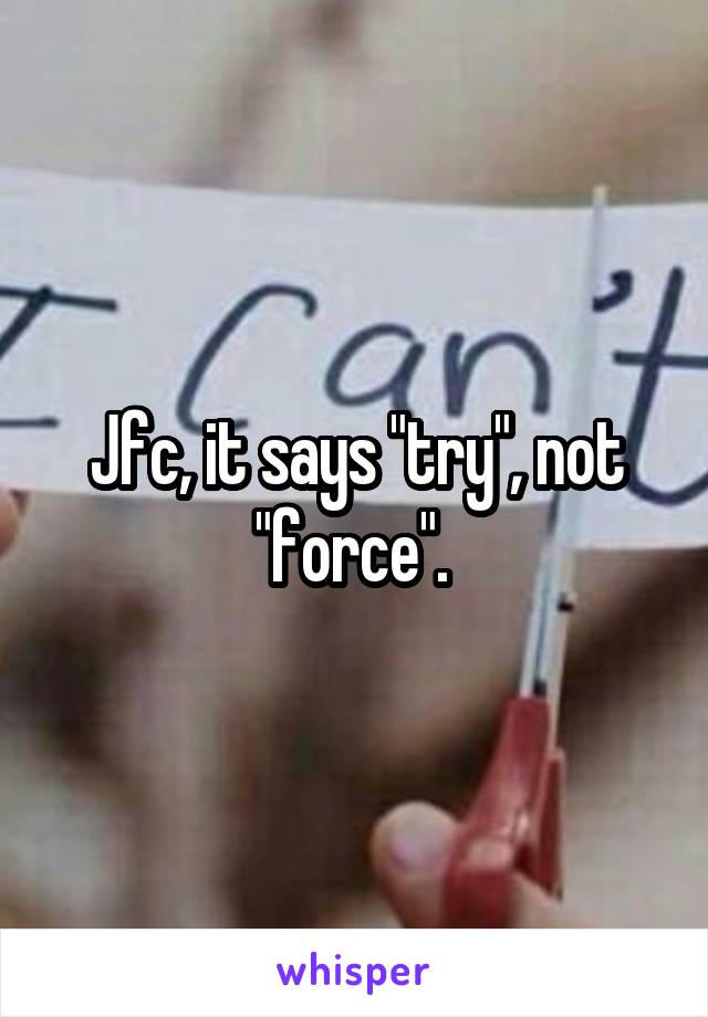 Jfc, it says "try", not "force". 