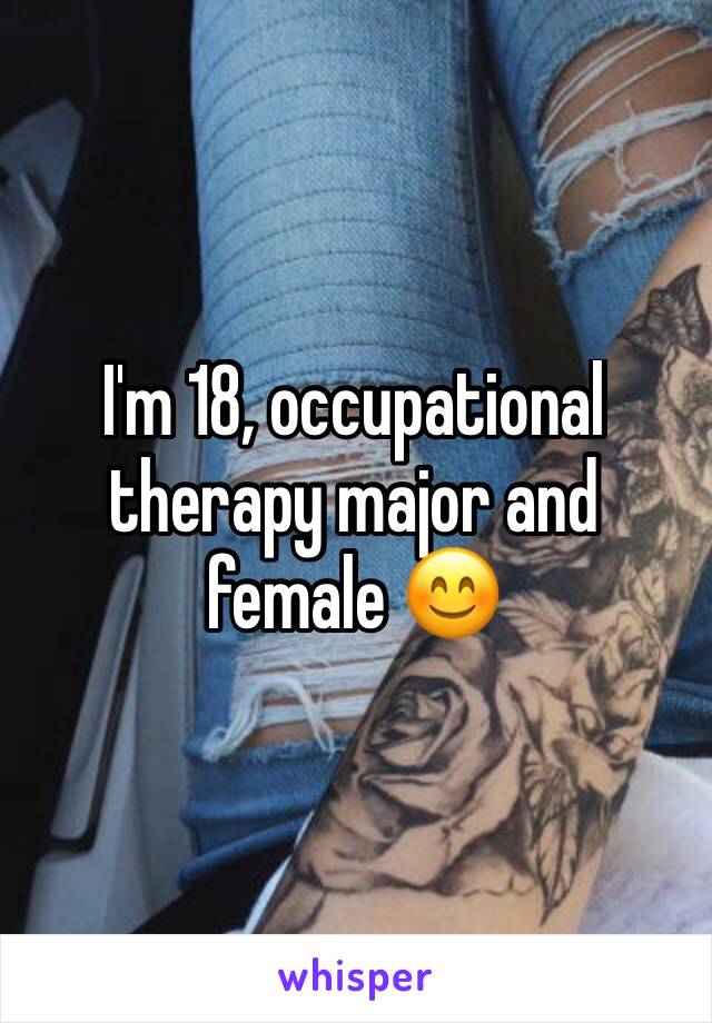 I'm 18, occupational therapy major and female 😊