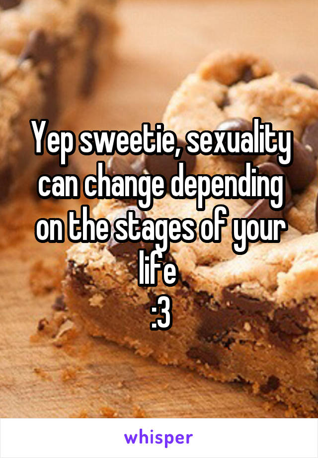 Yep sweetie, sexuality can change depending on the stages of your life 
:3