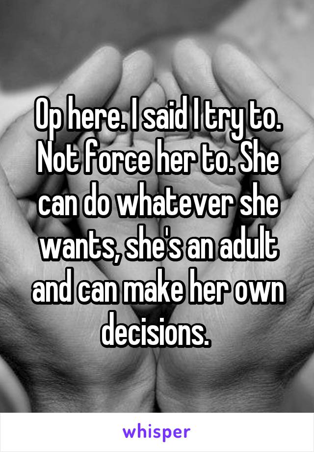 Op here. I said I try to. Not force her to. She can do whatever she wants, she's an adult and can make her own decisions. 