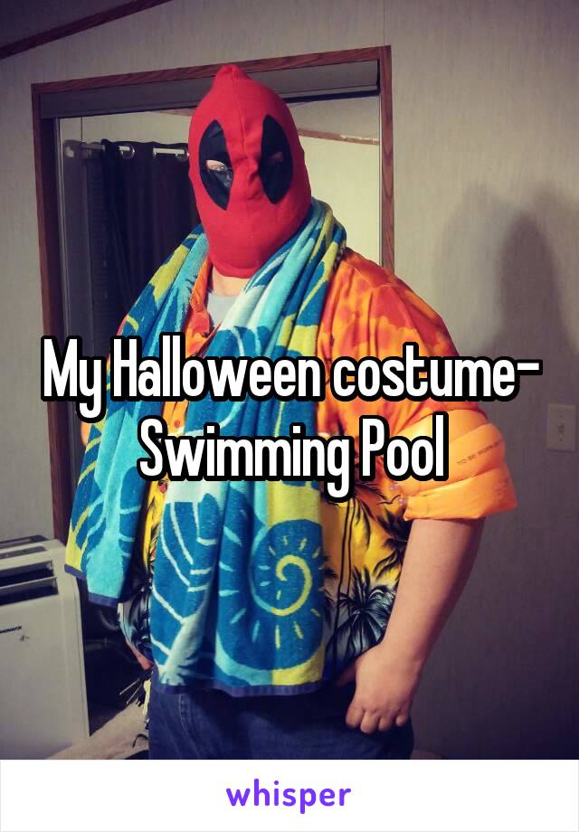 My Halloween costume-
Swimming Pool