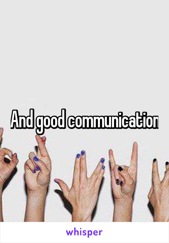 And good communication