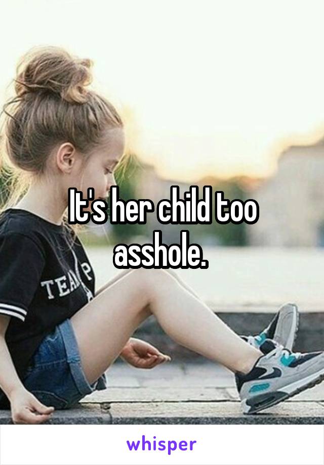 It's her child too asshole. 