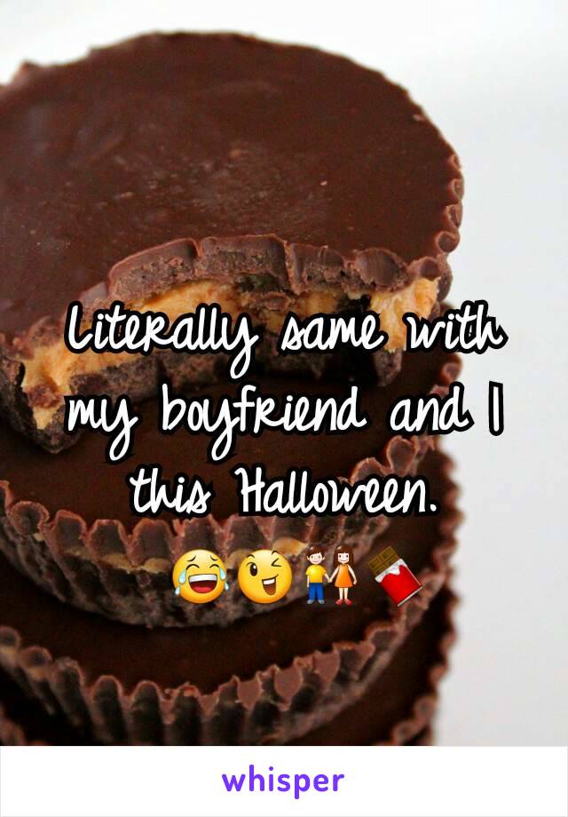 Literally same with my boyfriend and I this Halloween.
 😂😉👫🍫