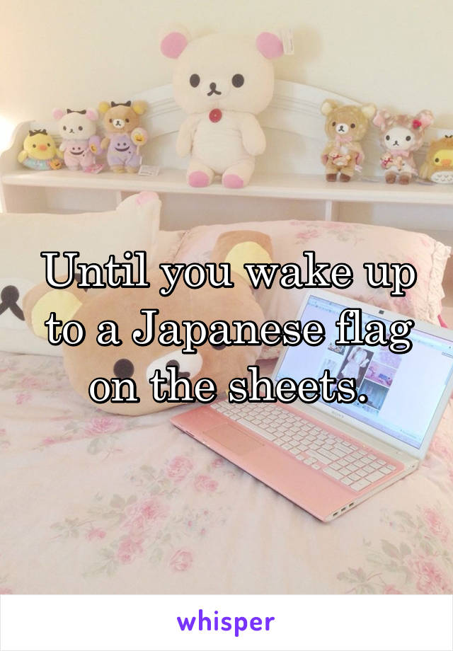 Until you wake up to a Japanese flag on the sheets.