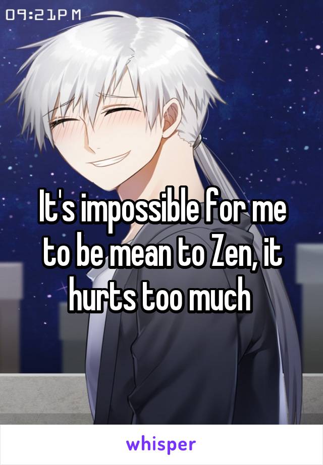 
It's impossible for me to be mean to Zen, it hurts too much 