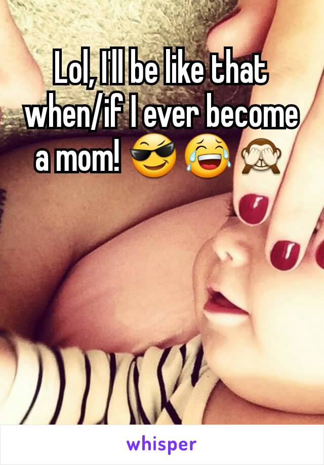 Lol, I'll be like that when/if I ever become a mom! 😎😂🙈