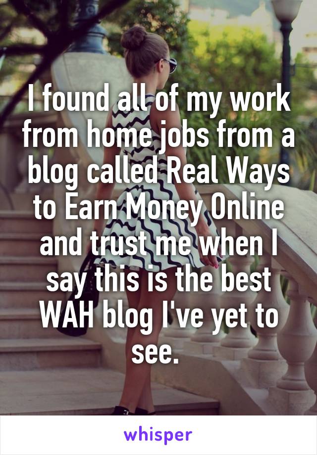 I found all of my work from home jobs from a blog called Real Ways to Earn Money Online and trust me when I say this is the best WAH blog I've yet to see. 