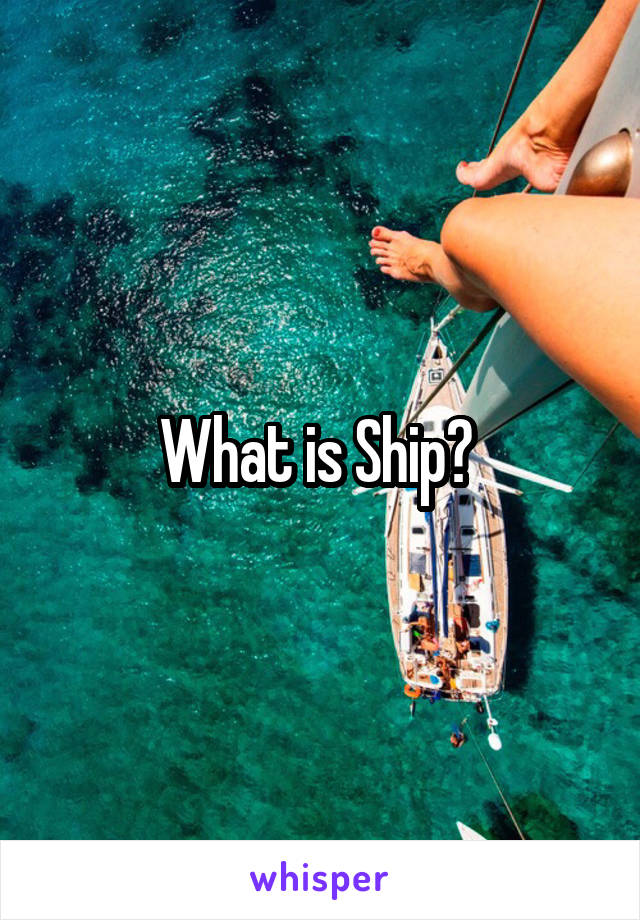 What is Ship? 