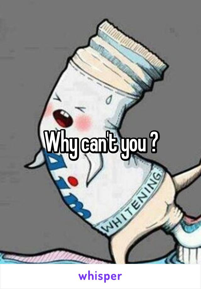 Why can't you ?