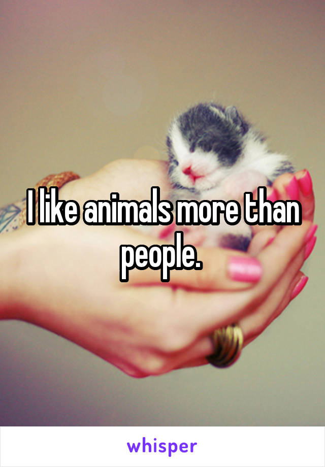 I like animals more than people. 