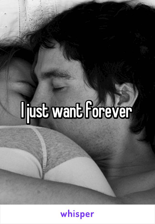 I just want forever 
