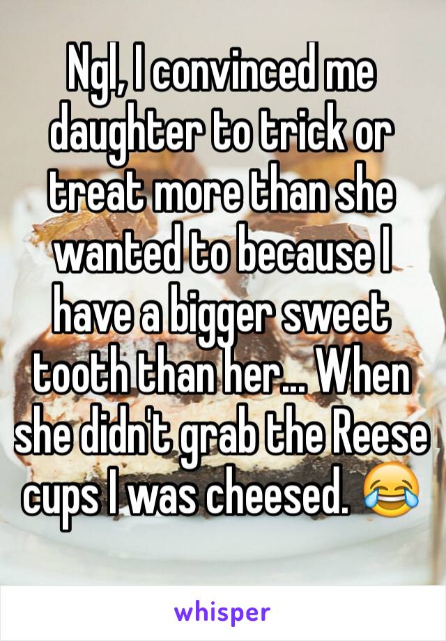 Ngl, I convinced me daughter to trick or treat more than she wanted to because I have a bigger sweet tooth than her... When she didn't grab the Reese cups I was cheesed. 😂