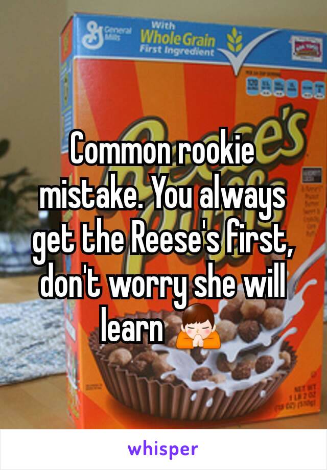 Common rookie mistake. You always get the Reese's first, don't worry she will learn 🙏