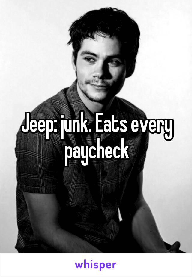 Jeep: junk. Eats every paycheck
