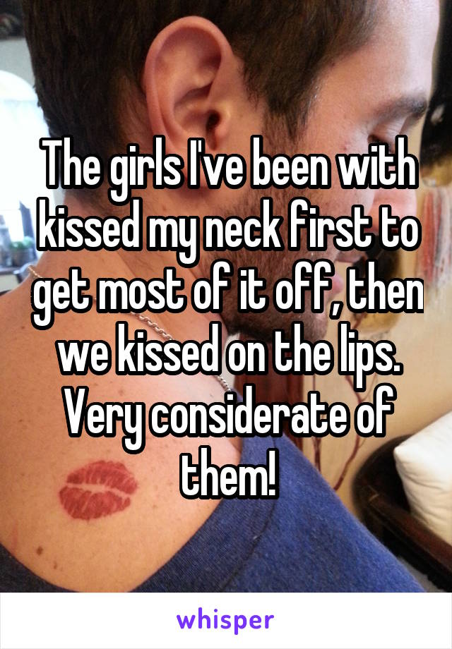 The girls I've been with kissed my neck first to get most of it off, then we kissed on the lips. Very considerate of them!