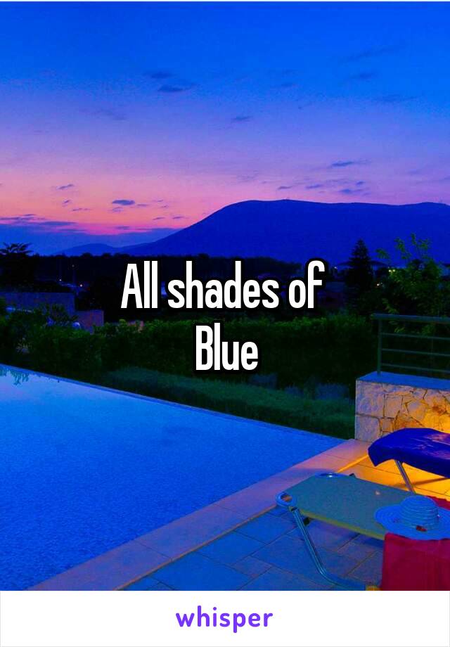 All shades of 
Blue