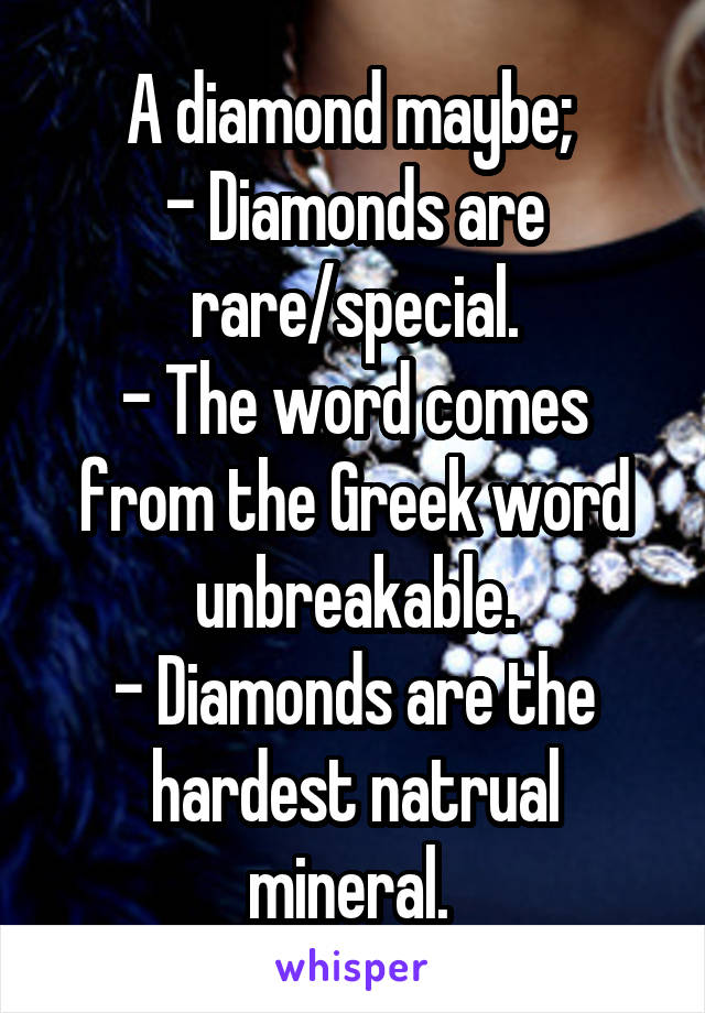 A diamond maybe; 
- Diamonds are rare/special.
- The word comes from the Greek word unbreakable.
- Diamonds are the hardest natrual mineral. 