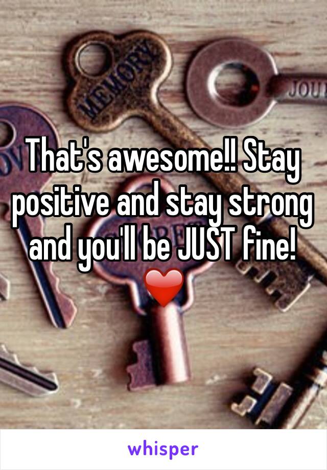 That's awesome!! Stay positive and stay strong and you'll be JUST fine! ❤️