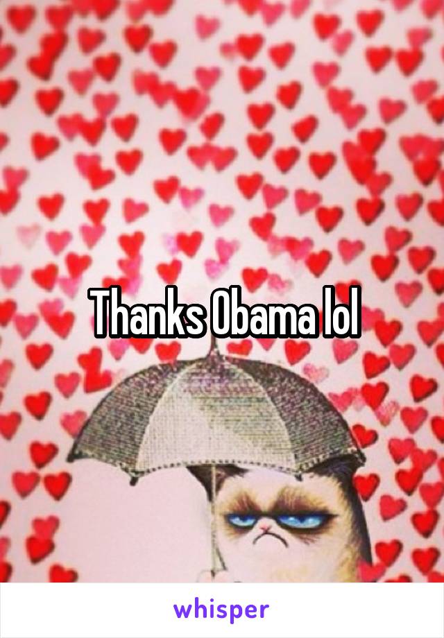Thanks Obama lol