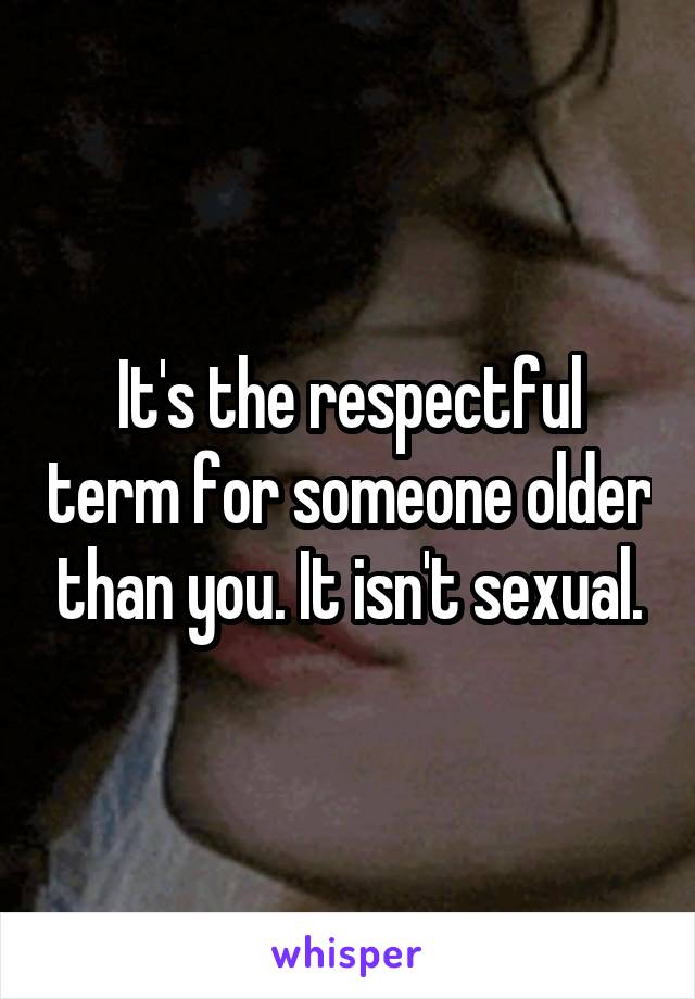It's the respectful term for someone older than you. It isn't sexual.