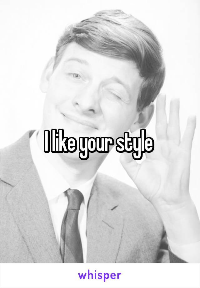 I like your style 