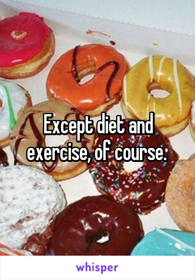 Except diet and exercise, of course. 