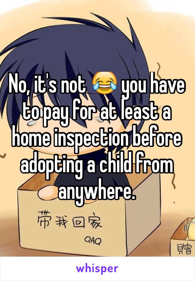No, it's not 😂 you have to pay for at least a home inspection before adopting a child from anywhere. 