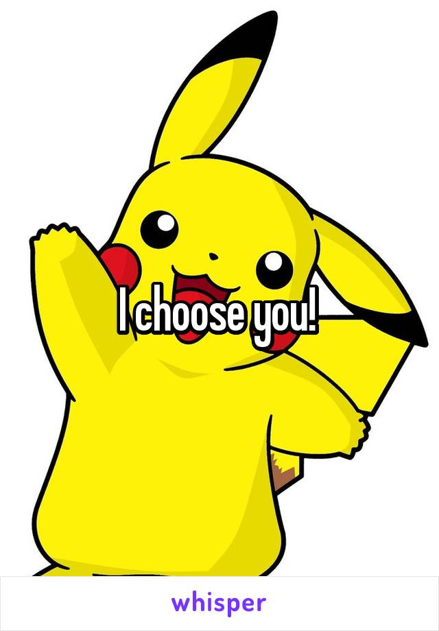 I choose you! 