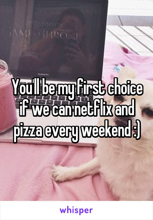 You'll be my first choice if we can netflix and pizza every weekend :)