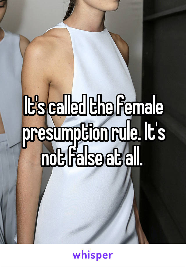 It's called the female presumption rule. It's not false at all. 