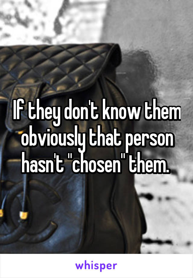 If they don't know them obviously that person hasn't "chosen" them. 