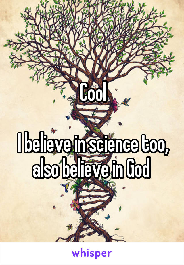 Cool

I believe in science too, also believe in God 