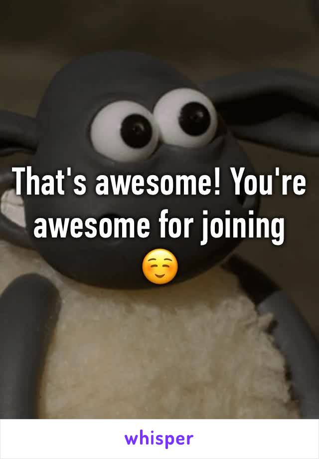 That's awesome! You're awesome for joining ☺️