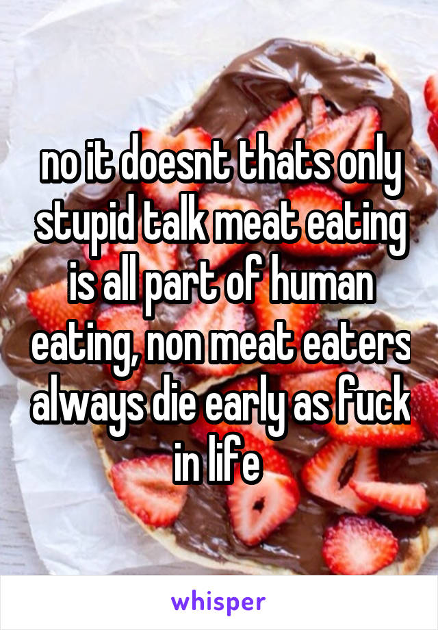 no it doesnt thats only stupid talk meat eating is all part of human eating, non meat eaters always die early as fuck in life 