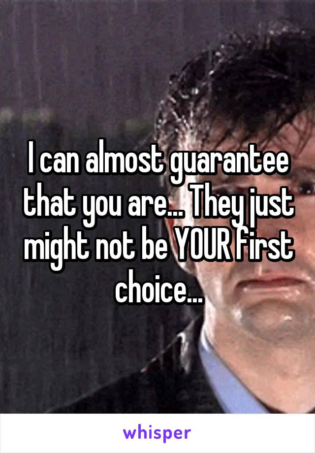 I can almost guarantee that you are... They just might not be YOUR first choice...