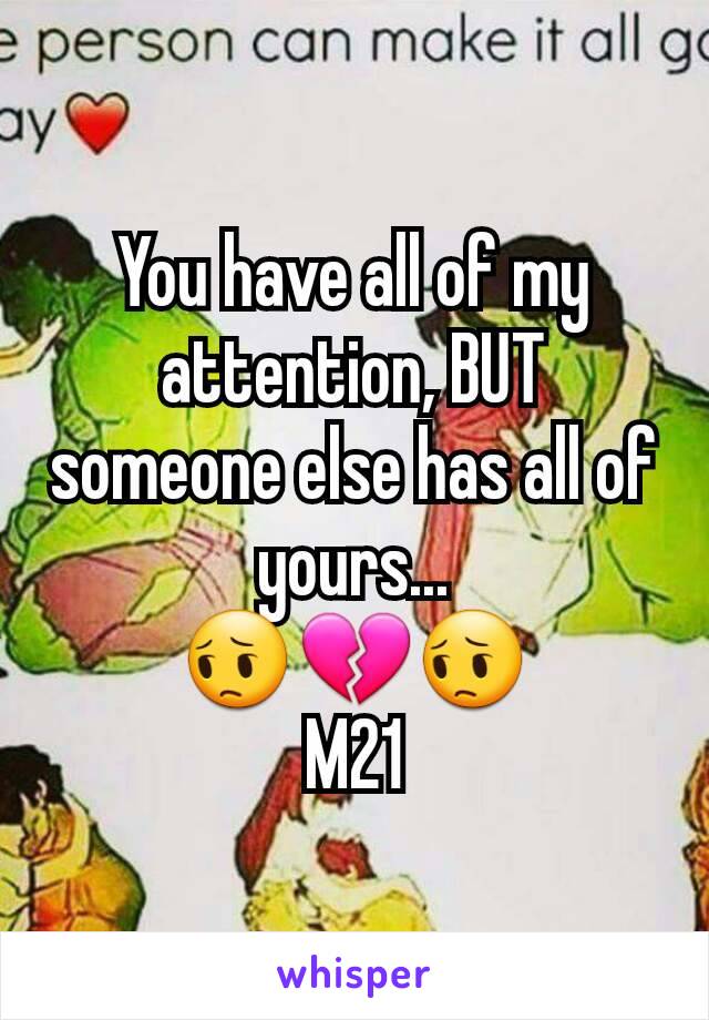 You have all of my attention, BUT someone else has all of yours...
😔💔😔
M21