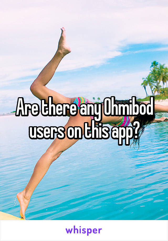 Are there any Ohmibod users on this app?