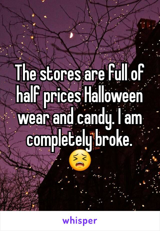 The stores are full of half prices Halloween wear and candy. I am completely broke.
😣