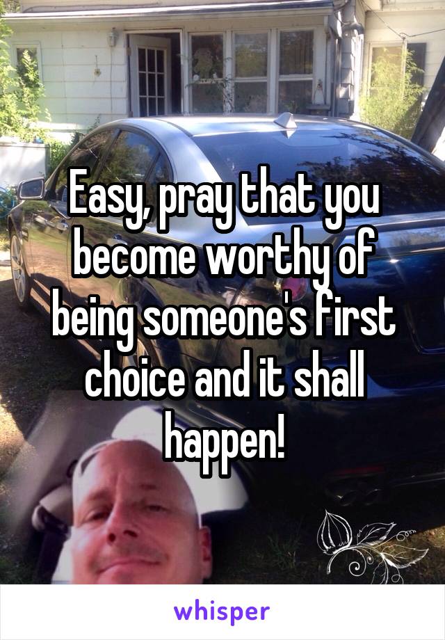 Easy, pray that you become worthy of being someone's first choice and it shall happen!