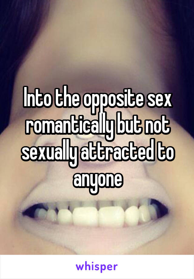 Into the opposite sex romantically but not sexually attracted to anyone