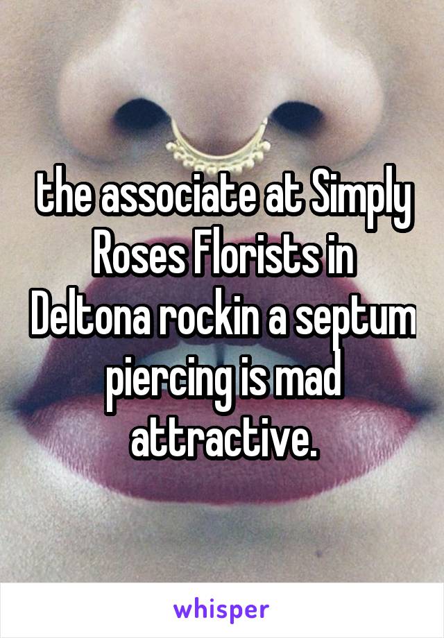 the associate at Simply Roses Florists in Deltona rockin a septum piercing is mad attractive.