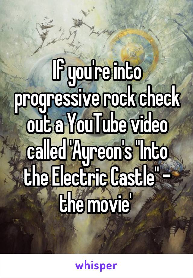 If you're into progressive rock check out a YouTube video called 'Ayreon's "Into the Electric Castle" - the movie' 