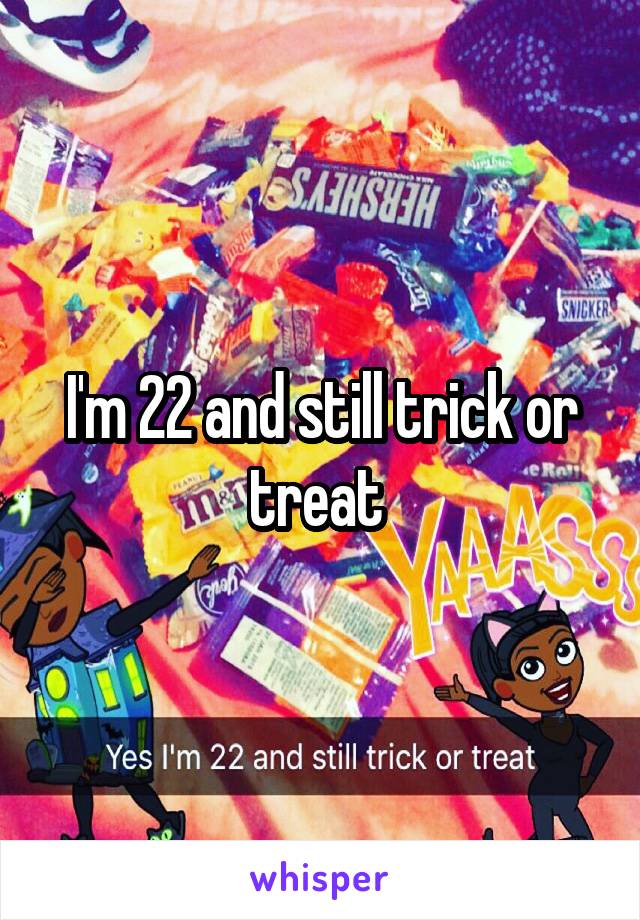 I'm 22 and still trick or treat 