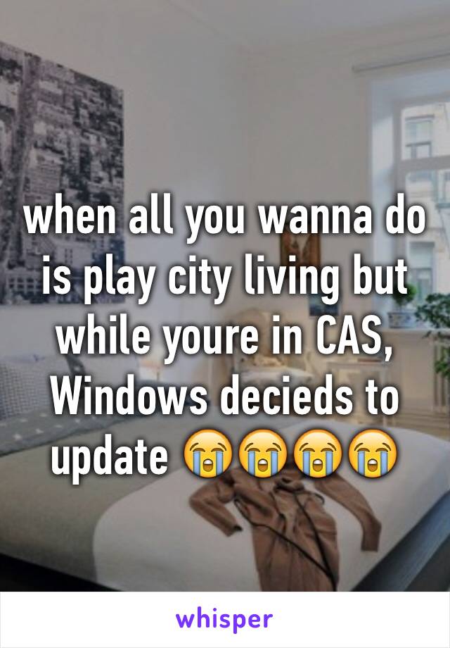 when all you wanna do is play city living but while youre in CAS, Windows decieds to update 😭😭😭😭