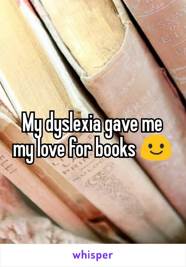 My dyslexia gave me my love for books 😃